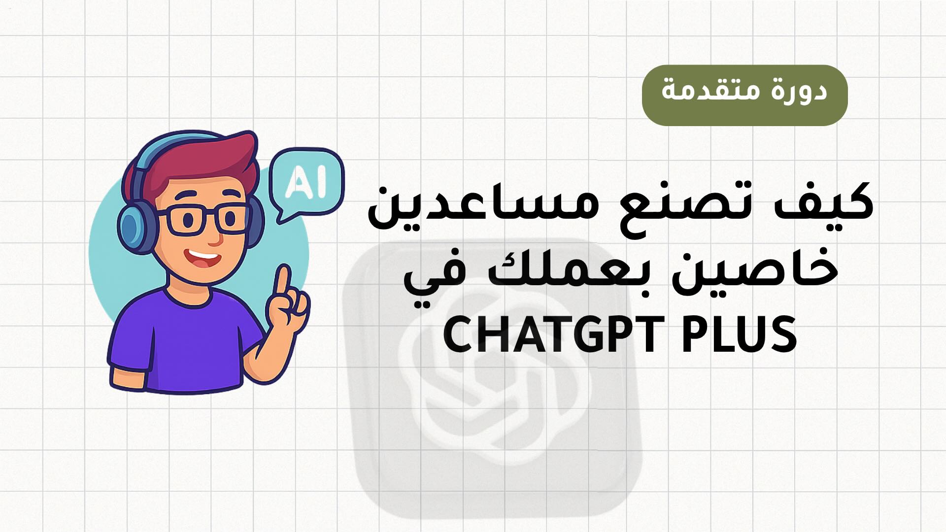 بناء مساعد الذكاء الاصطناعي الخاص بمتجرك (Custom GPT عملي)
